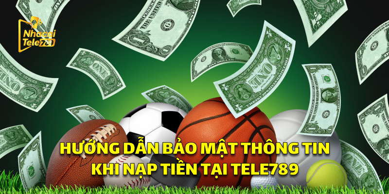 Nạp Tiền Tele789: Hướng Dẫn Nhanh, Nhận Thưởng 88K 2 Hướng Dẫn Bảo Mật Khi Nạp Tại Tele789