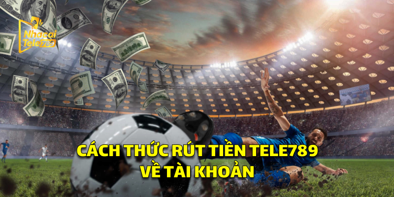 Cách Thức Rút Tiền Tele789 Nhanh Chóng Về Tài Khoản