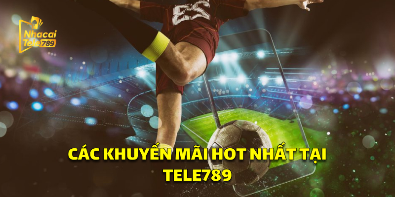 Các khuyến mãi Tele789 hot nhất 