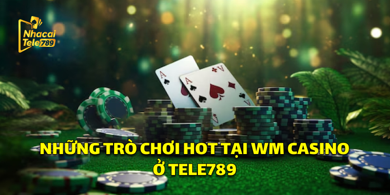 WM Casino: Trải Nghiệm Cá Cược Đỉnh Cao Tại Tele789 3 Những trò chơi cực hot tại WM Casino ở Tele789