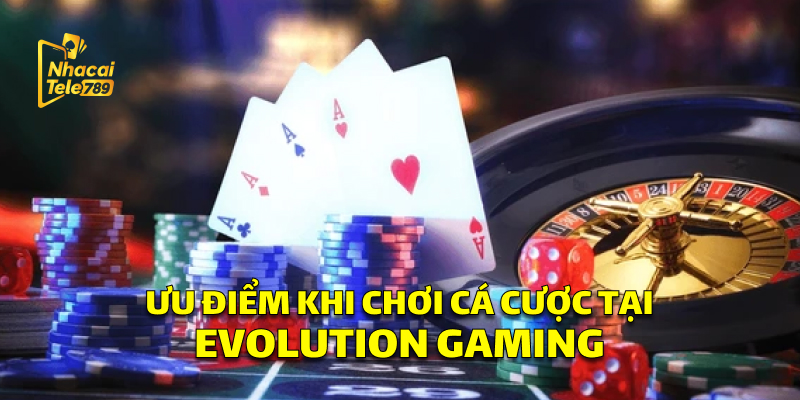 Evolution Gaming: Cá Cược Đỉnh Cao Tại Tele789 2 Ưu điểm khi chơi tại Evolution Gaming