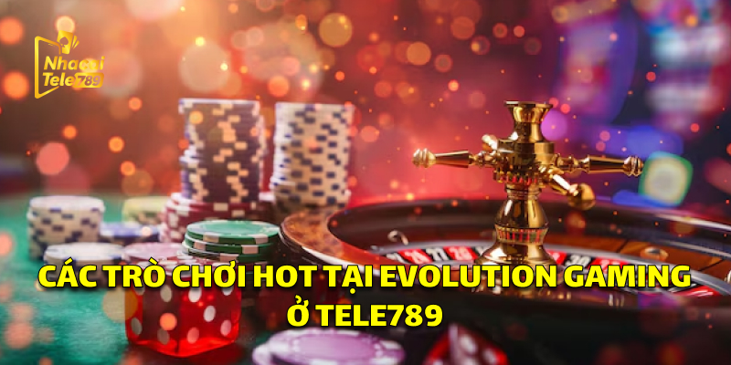Evolution Gaming: Cá Cược Đỉnh Cao Tại Tele789 3 Các trò chơi hot tại Evolution Gaming ở Tele789