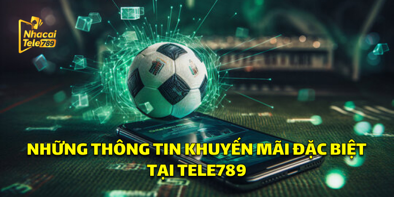 Các thông tin khuyến mãi đặc biệt tại Tele789